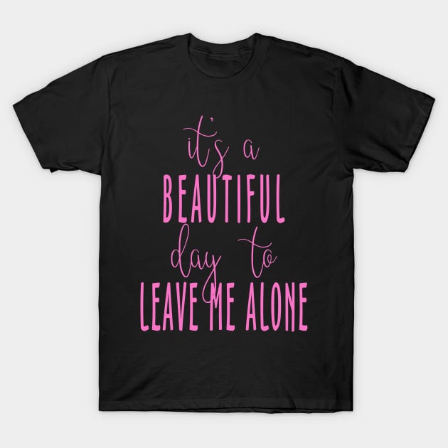 It's a Beautiful Day to Leave Me Alone T-Shirt by DavesTees